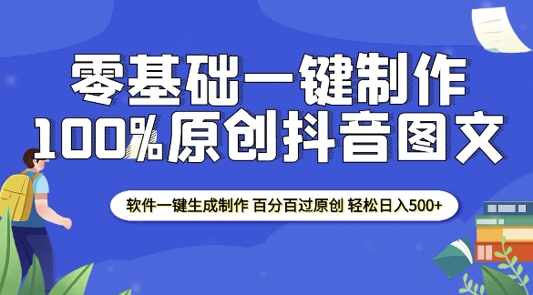 2025年零基础快速上手：100%原创抖音图文内容制作技巧，软件一键生成，轻松实现日收入500+-北漠网络