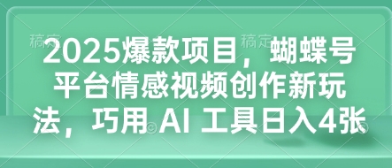 2025年热门项目：蝴蝶号平台情感视频创作新趋势，利用AI技术实现日入4位数的秘诀-北漠网络