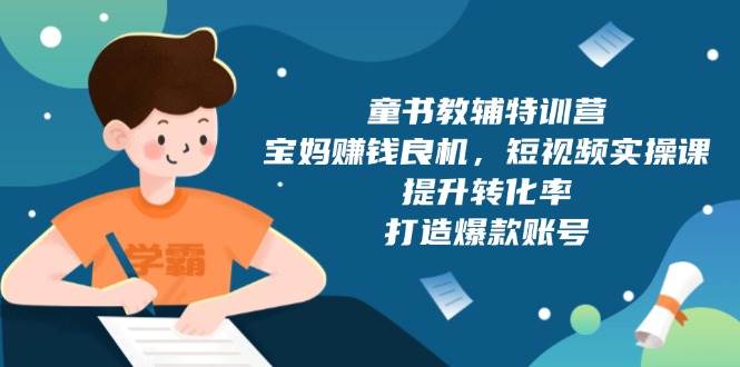 童书教辅特训营：宝妈在家赚钱的黄金机会，短视频营销实操技巧，提高转化率，打造热门爆款账号，附赠287G精选资料包-北漠网络