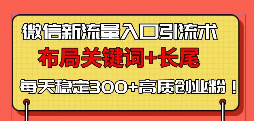 微信平台新流量入口策略：掌握关键词优化与长尾词布局，实现日均300+高质量创业粉丝稳定增长！-北漠网络