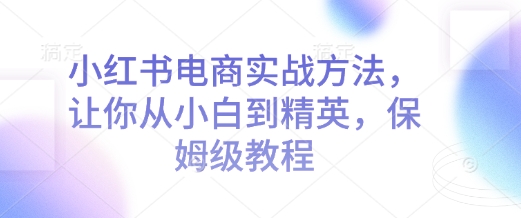 小红书电商营销策略：从新手到专家的全方位指导，详尽教程助你快速成长-北漠网络