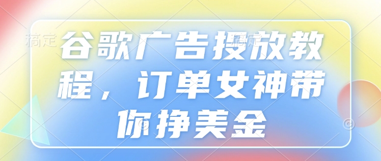掌握谷歌广告投放技巧：订单女神揭秘如何通过精准营销策略赚取美金-北漠网络