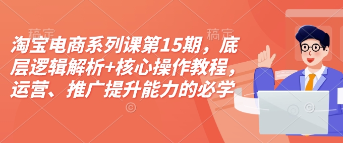 淘宝电商运营与推广：第15期深度解析底层逻辑，掌握核心操作技巧，提升营销能力必备课程及资料包-北漠网络