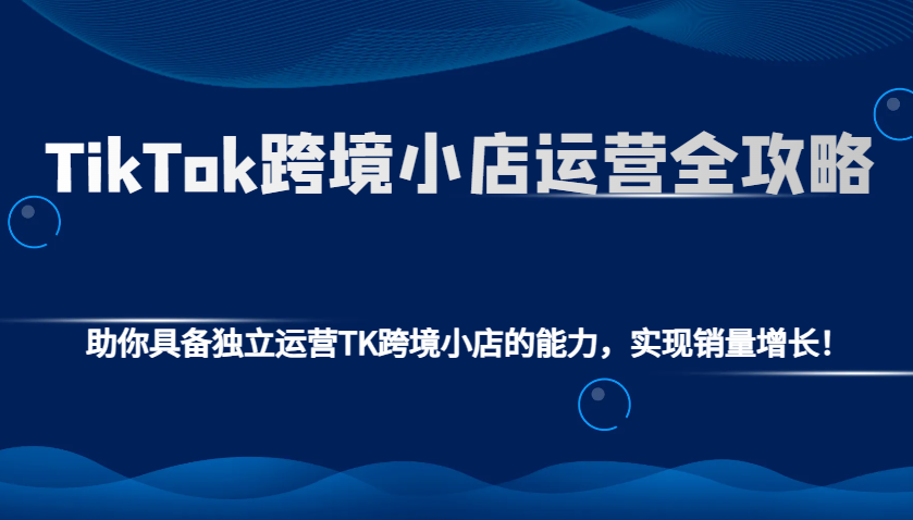 TikTok跨境电商运营指南：掌握独立管理TK国际店铺技巧，快速提升销售业绩！-北漠网络