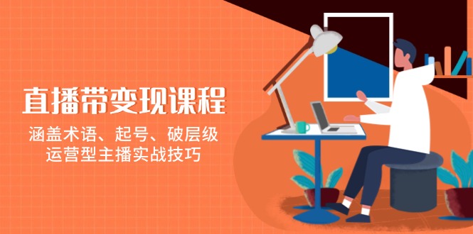 直播带货变现全攻略：掌握专业术语、快速起号、突破流量层级，揭秘运营型主播的高效实战技巧-北漠网络