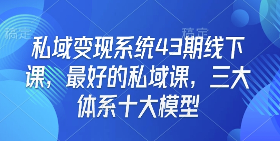 私域流量变现系统第43期线下课程：顶尖私域营销课程，全面解析三大核心体系与十大高效模型-北漠网络