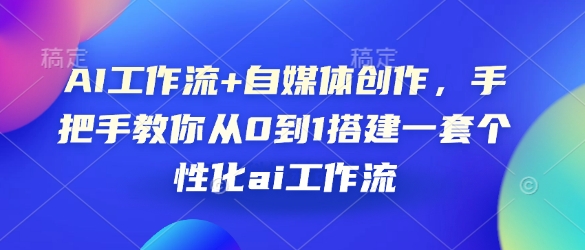 自媒体创作者必看：零基础打造个性化AI工作流，全面指南助你快速上手-北漠网络