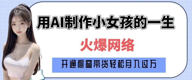 AI小女孩成长教程：从1岁到80岁，全面拆解与纯原创制作技巧，日赚丰厚收益-北漠网络