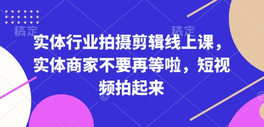 实体行业视频拍摄与剪辑在线课程：实体商家短视频营销必学技巧，立即行动-北漠网络