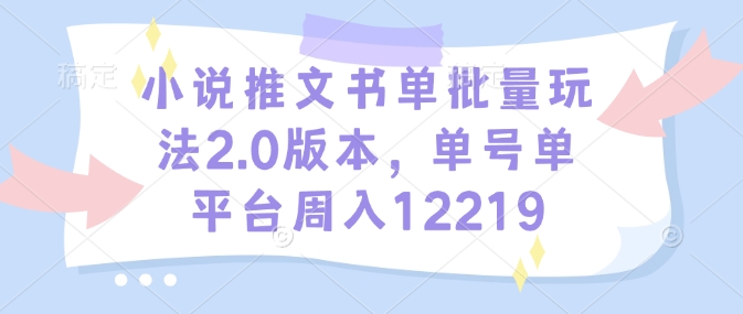 小说推荐书单：批量操作技巧2.0版，单账号单平台每周收入高达12219元-北漠网络