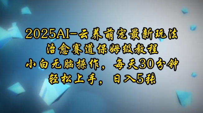 2025年AI云养萌宠游戏攻略：新手快速入门指南，每天仅需30分钟，轻松掌握日赚5张技巧-北漠网络