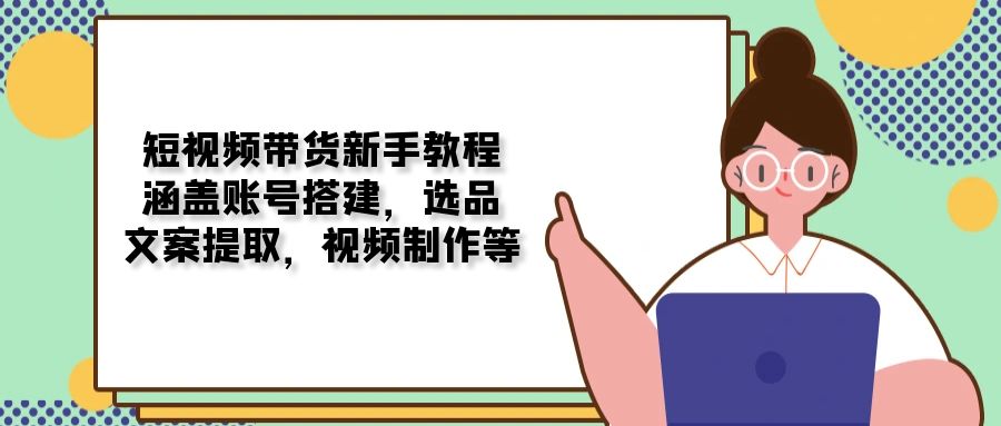 短视频带货全攻略：新手必学技巧，从账号创建到选品策略，文案撰写，视频编辑与发布-北漠网络