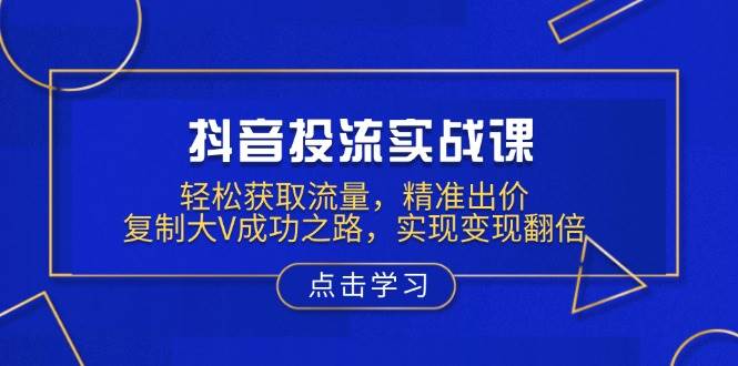 抖音流量获取与变现策略：精准出价技巧，复制大V成功经验，实现收益倍增-北漠网络