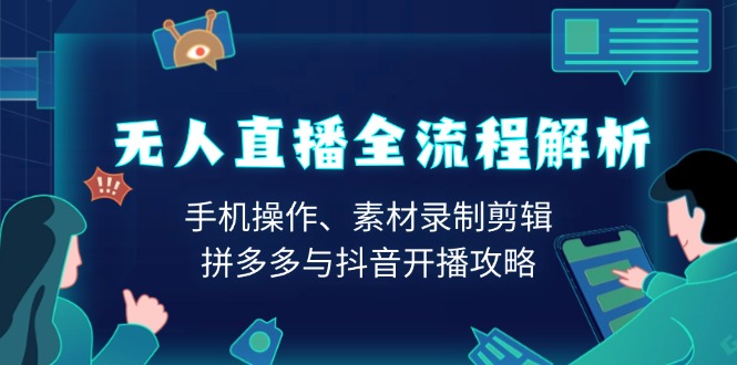 无人直播全流程深度解析：手机操作技巧、素材录制与剪辑指南、拼多多与抖音开播策略与技巧-北漠网络