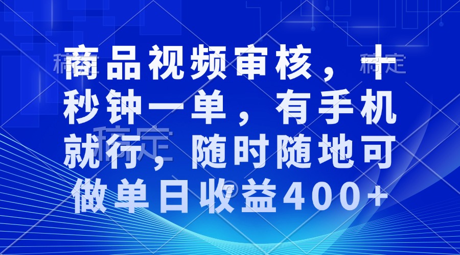 手机视频审核：快速上手，10秒完成一单，随时随地赚取日均400+收入-北漠网络