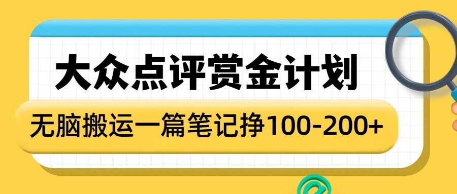 大众点评赏金计划：轻松搬运内容，单篇笔记收益高达1-2张，快速提升收益-北漠网络