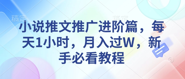 小说推广技巧全攻略：每天投入1小时，月收入轻松过万，新手入门必读教程-北漠网络