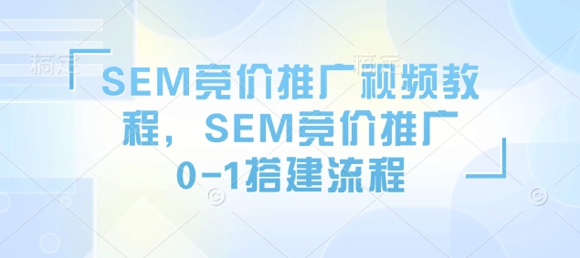 SEM竞价推广全攻略：从入门到精通的视频教程，掌握0-1搭建流程的实战技巧-北漠网络