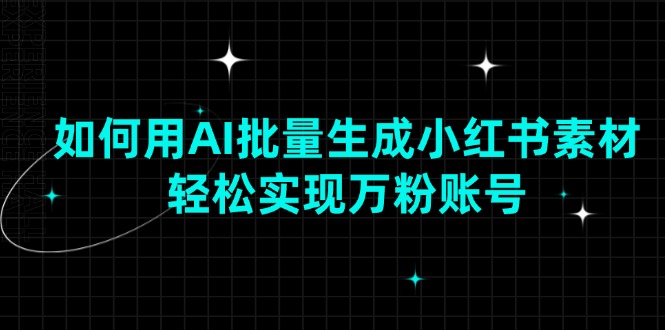 利用AI技术批量创作小红书内容，快速打造高粉丝量账号-北漠网络