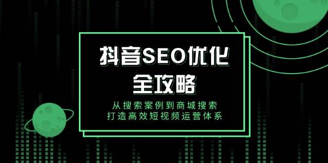 抖音SEO优化全攻略，从搜索案例到商城搜索，打造高效短视频运营体系-北漠网络