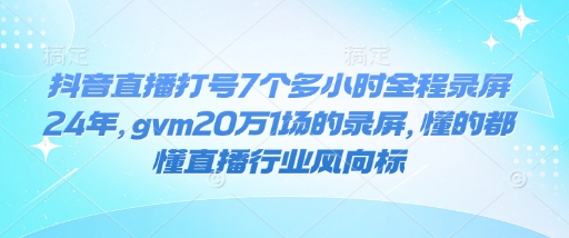 抖音直播打号7个多小时全程录屏24年，gvm20万1场的录屏，懂的都懂直播行业风向标-北漠网络