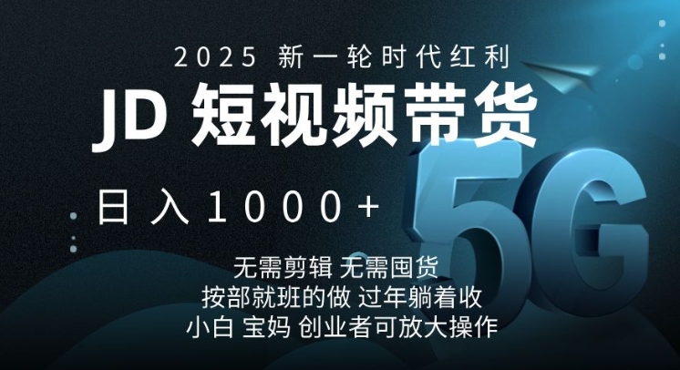 2025新一轮时代红利，JD短视频带货日入1k，无需剪辑，无需囤货，按部就班的做-北漠网络