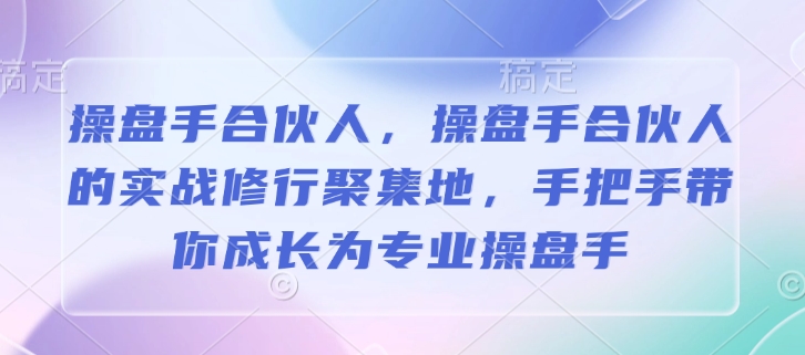 操盘手合伙人，操盘手合伙人的实战修行聚集地，手把手带你成长为专业操盘手-北漠网络