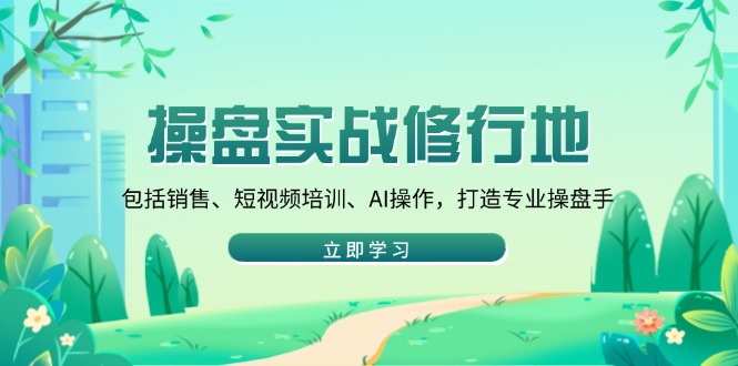 操盘实战修行地：包括销售、短视频培训、AI操作，打造专业操盘手-北漠网络