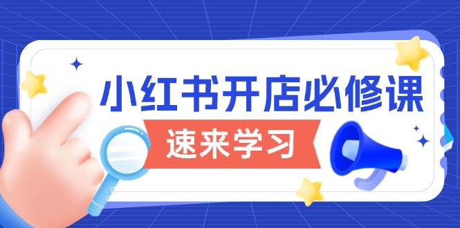 小红书开店必修课，详解开店流程与玩法规则，开启电商变现之旅-北漠网络