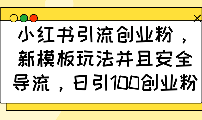 小红书引流创业粉，新模板玩法并且安全导流，日引100创业粉-北漠网络