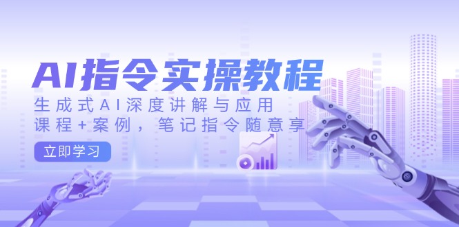 AI指令实操教程，生成式AI深度讲解与应用，课程+案例，笔记指令随意享-北漠网络