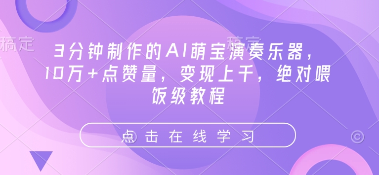 3分钟制作的AI萌宝演奏乐器，10万+点赞量，变现上千，绝对喂饭级教程-北漠网络