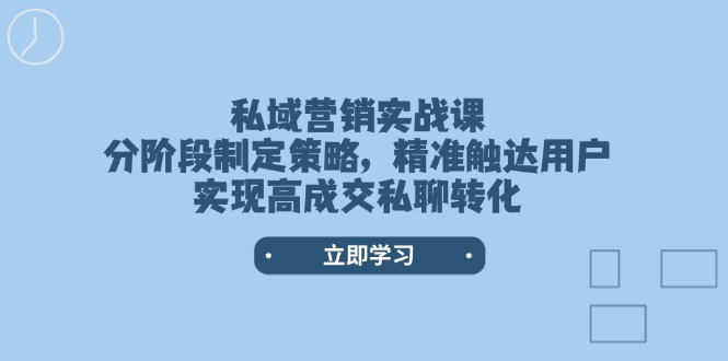 私域营销实战课，分阶段制定策略，精准触达用户，实现高成交私聊转化-北漠网络