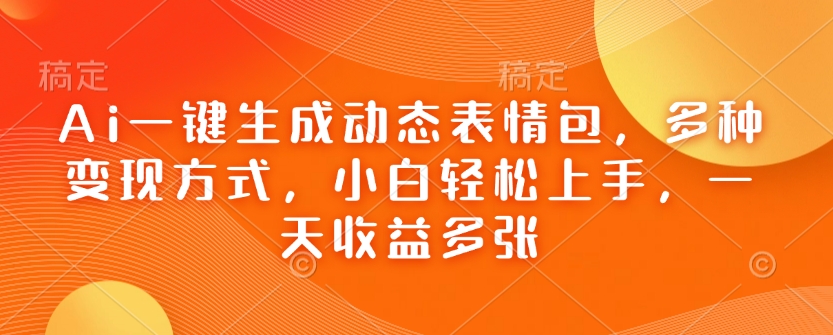 Ai一键生成动态表情包，多种变现方式，小白轻松上手，一天收益多张-北漠网络