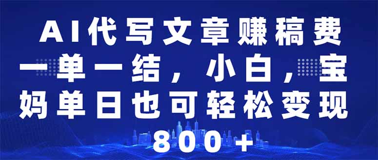 AI代写文章赚稿费，一单一结小白，宝妈单日也能轻松日入500-1000＋-北漠网络