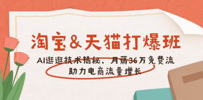 淘宝&天猫 打爆班，AI逛逛技术揭秘，月薅36万免费流，助力流量增长-北漠网络