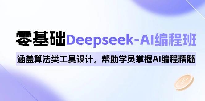 0基础Deepseek-AI编程班，涵盖算法类工具设计，帮助学员掌握AI编程精髓-北漠网络