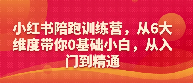 小红书陪跑训练营，从6大维度带你0基础小白，从入门到精通-北漠网络