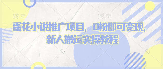 蛋花小说推文项目，0粉即可变现，新人搬运实操教程-北漠网络