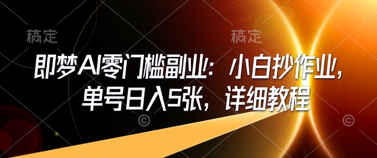 即梦AI零门槛副业：小白抄作业，单号日入5张，详细教程-北漠网络