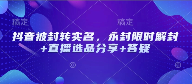 抖音被封转实名，永封限时解封+直播选品分享+答疑-北漠网络