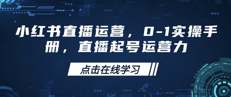 小红书直播运营，0-1实操手册，直播起号运营力-北漠网络