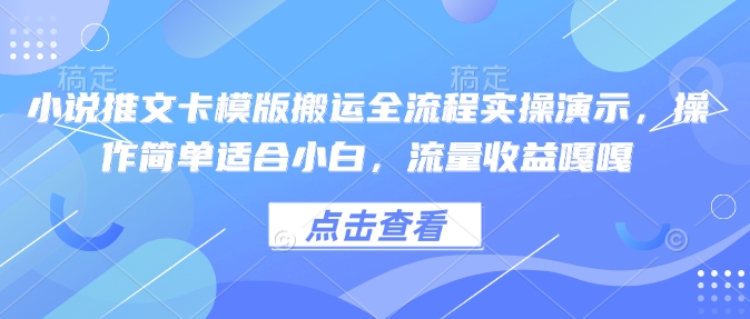 小说推文卡模版搬运全流程实操演示，操作简单适合小白，流量收益嘎嘎-北漠网络