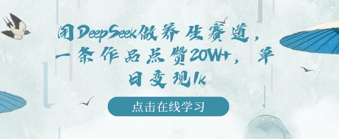 用DeepSeek做养生赛道，一条作品点赞20W+，单日变现1k-北漠网络