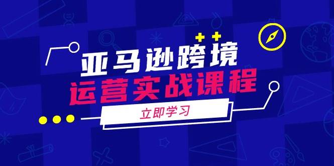 亚马逊跨境运营实战课程：涵盖亚马逊运营、申诉、选品等多个方面-北漠网络