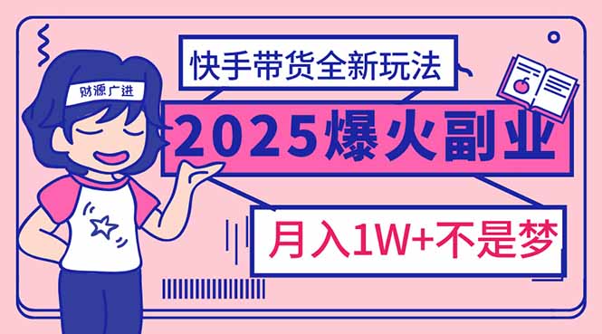 2025年爆红副业！快手带货全新玩法，月入1万加不是梦！-北漠网络