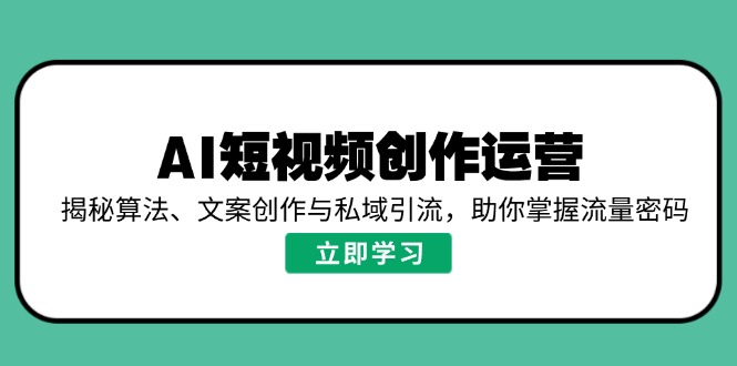 AI短视频创作运营，揭秘算法、文案创作与私域引流，助你掌握流量密码-北漠网络