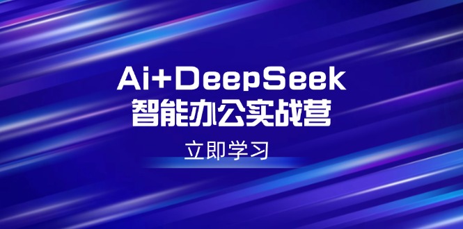 Ai+DeepSeek智能办公实战营：解锁AI写作、设计、PPT等高薪技能-北漠网络