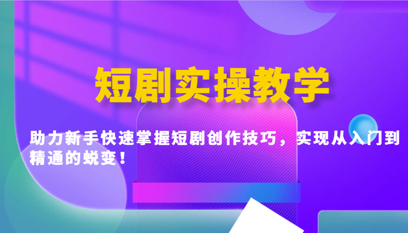 短剧实操教学，助力新手快速掌握短剧创作技巧，实现从入门到精通的蜕变！-北漠网络