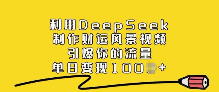 利用DeepSeek制作财运风景视频，引爆你的流量，单日变现多张-北漠网络